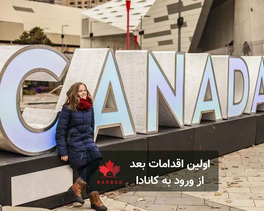 بعد از ورود به کانادا باید چه کارهایی انجام دهیم؟